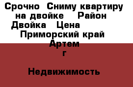 Срочно! Сниму квартиру на двойке. › Район ­ Двойка › Цена ­ 15 000 - Приморский край, Артем г. Недвижимость » Квартиры сниму   